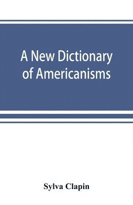 bokomslag A new dictionary of Americanisms; being a glossary of words supposed to be peculiar to the United States and the Dominion of Canada