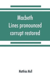 bokomslag Macbeth. Lines pronounced corrupt restored, and mutilations before unsuspected amended, also some new renderings. With preface and notes. Also papers on Shakespeare's supposed negations, the
