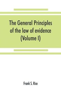 bokomslag The general principles of the law of evidence with their application to the trial of civil actions at common law, in equity and under the codes of civil procedure of the several states (Volume I)