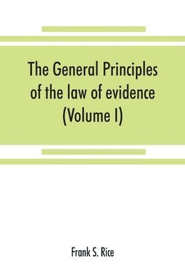 bokomslag general principles of the law of evidence with their application to the trial of civil actions at common law, in equity and under the codes of civil procedure of the several states (Volume I)