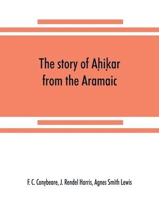 story of Aḥiḳar from the Aramaic, Syriac, Arabic, Armenian, Ethiopic, Old Turkish, Greek and Slavonic versions