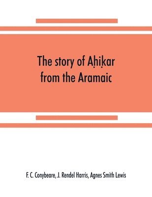 The story of Ah&#803;ik&#803;ar from the Aramaic, Syriac, Arabic, Armenian, Ethiopic, Old Turkish, Greek and Slavonic versions 1