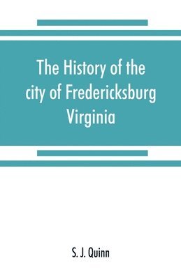 bokomslag The history of the city of Fredericksburg, Virginia