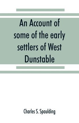 account of some of the early settlers of West Dunstable, Monson and Hollis, N. H.
