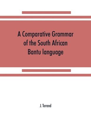 bokomslag A comparative grammar of the South African Bantu language, comprising those of Zanzibar, Mozambique, the Zambesi, Kafirland, Benguela, Angola, the Congo, the Ogowe, the Cameroons, the lake region, etc