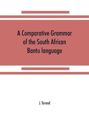 comparative grammar of the South African Bantu language, comprising those of Zanzibar, Mozambique, the Zambesi, Kafirland, Benguela, Angola, the Congo, the Ogowe, the Cameroons, the lake region, etc