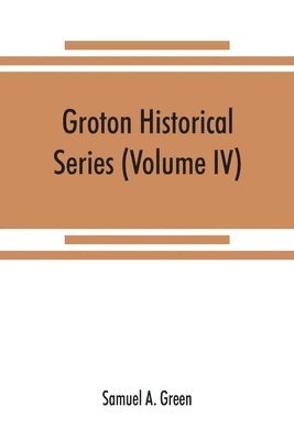 bokomslag Groton historical series. A collection of papers relating to the history of the town of Groton, Massachusetts (Volume IV)