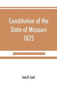 bokomslag Constitution of the State of Missouri, 1875, with all amendments to 1903