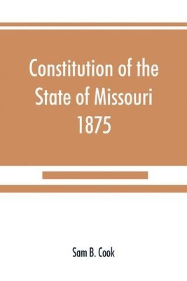 bokomslag Constitution of the State of Missouri, 1875, with all amendments to 1903