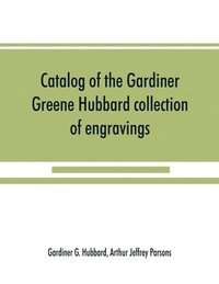 bokomslag Catalog of the Gardiner Greene Hubbard collection of engravings, presented to the Library of Congress by Mrs. Gardiner Greene Hubbard