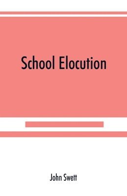 John Swett - School elocution; a manual of vocal training in high schools, normal schools, and academies, Häftad