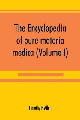 The encyclopedia of pure materia medica; a record of the positive effects of drugs upon the healthy human organism (Volume I) 1