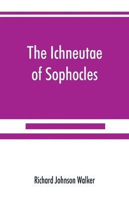 Richard Johnson Walker - Ichneutae of Sophocles, with notes and a translation into English, preceded by introductory chapters dealing with the play, with satyric drama, and with various cognate matters, Häftad