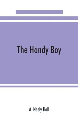 The handy boy; a modern handy book of practical and profitable pastimes 1