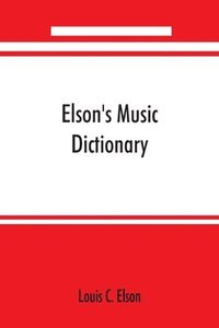 bokomslag Elson's music dictionary; containing the definition and pronunciation of such terms and signs as are used in modern music; together with a list of foreign composers and artists with Pronunciation of