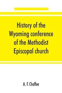 bokomslag History of the Wyoming conference of the Methodist Episcopal church