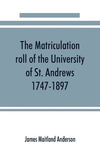 bokomslag matriculation roll of the University of St. Andrews, 1747-1897