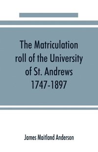 bokomslag The matriculation roll of the University of St. Andrews, 1747-1897