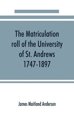 bokomslag The matriculation roll of the University of St. Andrews, 1747-1897