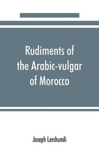 bokomslag Rudiments of the Arabic-vulgar of Morocco