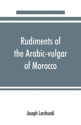 bokomslag Rudiments of the Arabic-vulgar of Morocco