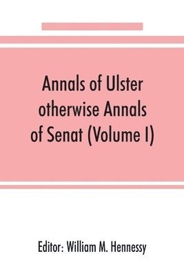 bokomslag Annals of Ulster, otherwise Annals of Senat; A chronicle of Irish Affairs from A.D. 431. to A.D. 1540 (Volume I)