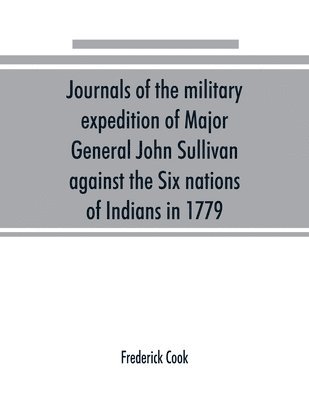 Frederick Cook - Journals of the military expedition of Major General John Sullivan against the Six nations of Indians in 1779; with records of centennial celebrations; prepared pursuant to chapter 361, laws of the state of New York, of 1885, Häftad