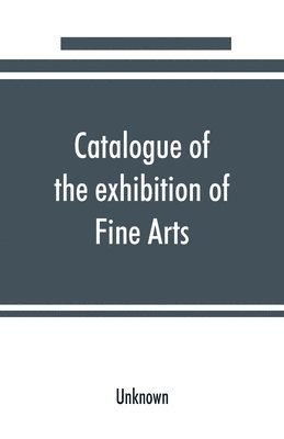 bokomslag Catalogue of the exhibition of Fine Arts