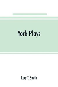 bokomslag York plays; the plays performed by the crafts or mysteries of York on the day of Corpus Christi in the 14th, 15th, and 16th centuries now first printed from the unique manuscript in the library of