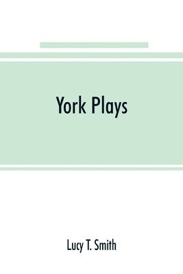 York plays; the plays performed by the crafts or mysteries of York on the day of Corpus Christi in the 14th, 15th, and 16th centuries now first printed from the unique manuscript in the library of 1