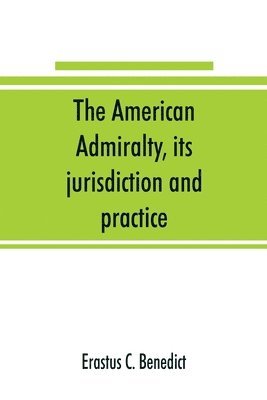 bokomslag The American admiralty, its jurisdiction and practice, with practical forms and directions