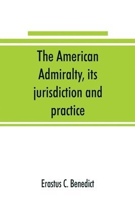 American admiralty, its jurisdiction and practice, with practical forms and directions