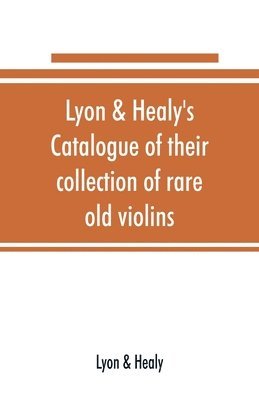 bokomslag Lyon & Healy's Catalogue of their collection of rare old violins