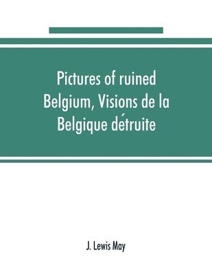 J Lewis May - Pictures of ruined Belgium, Visions de la Belgique détruite, Häftad
