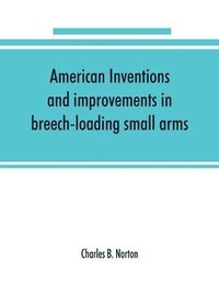 bokomslag American inventions and improvements in breech-loading small arms, heavy ordnance, machine guns, magazine arms, fixed ammunition, pistols, projectiles, explosives, and other munitions of war,