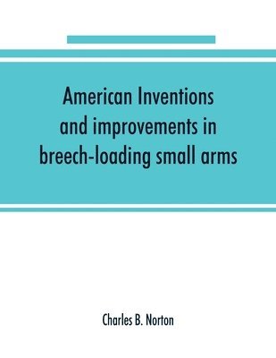 American inventions and improvements in breech-loading small arms, heavy ordnance, machine guns, magazine arms, fixed ammunition, pistols, projectiles, explosives, and other munitions of war, 1