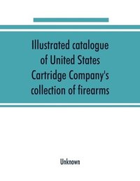 bokomslag Illustrated catalogue of United States Cartridge Company's collection of firearms