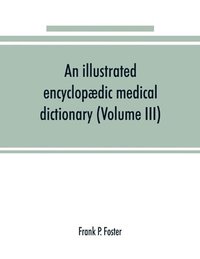 bokomslag An illustrated encyclopaedic medical dictionary. Being a dictionary of the technical terms used by writers on medicine and the collateral sciences, in the Latin, English, French and German languages