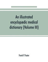 bokomslag An illustrated encyclopdic medical dictionary. Being a dictionary of the technical terms used by writers on medicine and the collateral sciences, in the Latin, English, French and German languages