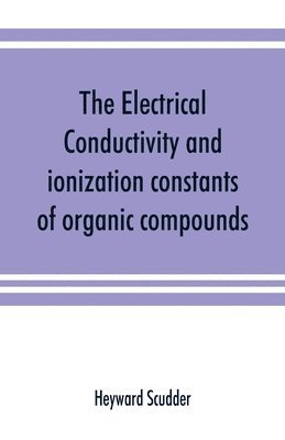 The electrical conductivity and ionization constants of organic compounds; a bibliography of the periodical literature from 1889 to 1910 inclusive, including all important work before 1889, and 1