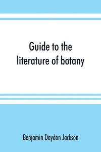 bokomslag Guide to the literature of botany. Being a classified selection of botanical works, including nearly 6000 titles not given in Pritzel's 'Thesaurus.'