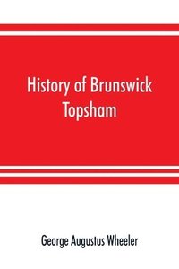 bokomslag History of Brunswick, Topsham, and Harpswell, Maine, including the ancient territory known as Pejepscot