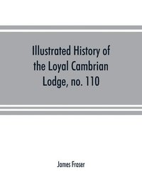 bokomslag Illustrated history of the Loyal Cambrian Lodge, no. 110, of freemasons, Merthyr Tydfil. 1810 to 1914. With introductory chapters on operative and speculative masonry, the modern and ancient grand