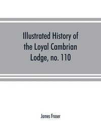bokomslag Illustrated history of the Loyal Cambrian Lodge, no. 110, of freemasons, Merthyr Tydfil. 1810 to 1914. With introductory chapters on operative and speculative masonry, the modern and ancient grand ...