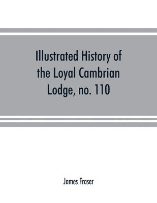 bokomslag Illustrated history of the Loyal Cambrian Lodge, no. 110, of freemasons, Merthyr Tydfil. 1810 to 1914. With introductory chapters on operative and speculative masonry, the modern and ancient grand ...