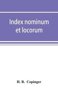 bokomslag Index nominum et locorum, being an index of names of persons and places mentioned in Copinger's County of Suffolk, its history as disclosed by existing records and other documents, being materials ...