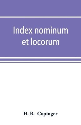 bokomslag Index nominum et locorum, being an index of names of persons and places mentioned in Copinger's County of Suffolk, its history as disclosed by existing records and other documents, being materials