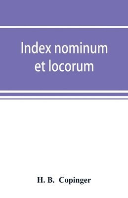 bokomslag Index nominum et locorum, being an index of names of persons and places mentioned in Copinger's County of Suffolk, its history as disclosed by existing records and other documents, being materials ...