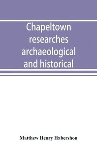 bokomslag Chapeltown researches, archaeological and historical; including old-time memories of Thorncliffe, its ironworks and collieries, and their antecedents