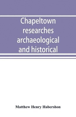 bokomslag Chapeltown researches, archaeological and historical; including old-time memories of Thorncliffe, its ironworks and collieries, and their antecedents